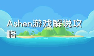 Ashen游戏解说攻略