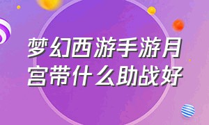 梦幻西游手游月宫带什么助战好