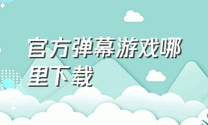 官方弹幕游戏哪里下载