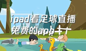 ipad看足球直播免费的app（苹果免费足球直播app排行榜）