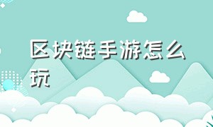 区块链手游怎么玩（区块链游戏下载步骤）