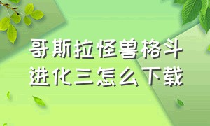 哥斯拉怪兽格斗进化三怎么下载