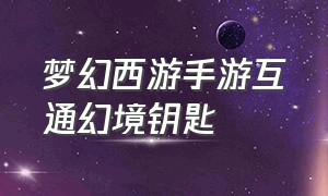 梦幻西游手游互通幻境钥匙