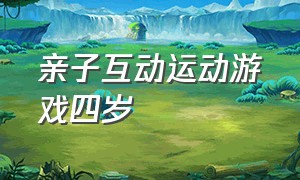 亲子互动运动游戏四岁（亲子互动游戏1-13岁运动）