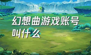 幻想曲游戏账号叫什么