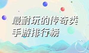 最耐玩的传奇类手游排行榜（最新传奇类手游排行榜前十名）