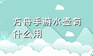 方舟手游水壶有什么用