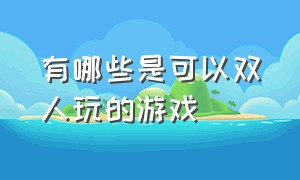 有哪些是可以双人玩的游戏