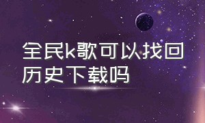 全民k歌可以找回历史下载吗（全民k歌软件被删了怎么再下载回来）