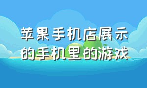 苹果手机店展示的手机里的游戏