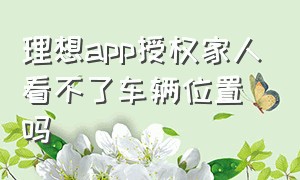 理想app授权家人看不了车辆位置吗