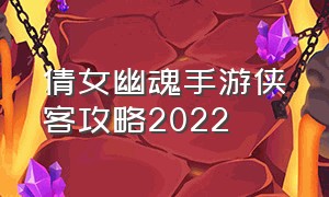 倩女幽魂手游侠客攻略2022