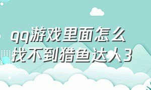 qq游戏里面怎么找不到猎鱼达人3