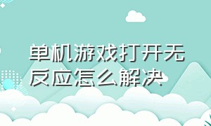 单机游戏打开无反应怎么解决