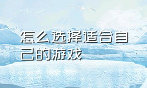 怎么选择适合自己的游戏