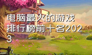 电脑最火的游戏排行榜前十名2023