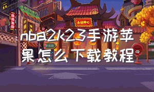 nba2k23手游苹果怎么下载教程