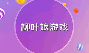 柳叶娘游戏（指甲娘游戏攻略）