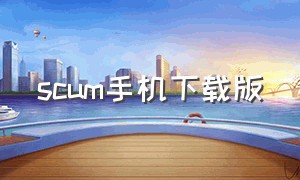 scum手机下载版（scum手机版下载免费）