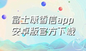 富士康香信app安卓版官方下载