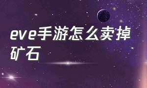 eve手游怎么卖掉矿石（EVE手游矿石怎么压缩）