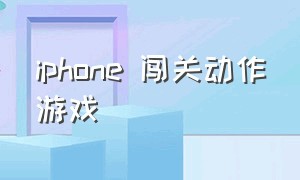 iphone 闯关动作游戏（苹果手机闯关益智游戏）