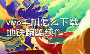 vivo手机怎么下载地铁跑酷续作