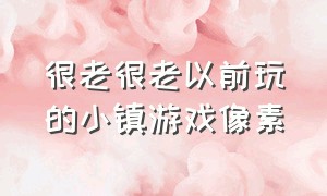 很老很老以前玩的小镇游戏像素（10年前一款小镇经营的游戏）