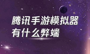 腾讯手游模拟器有什么弊端