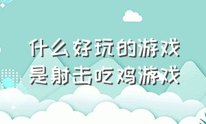 什么好玩的游戏是射击吃鸡游戏