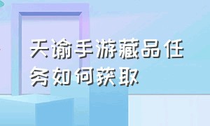 天谕手游藏品任务如何获取