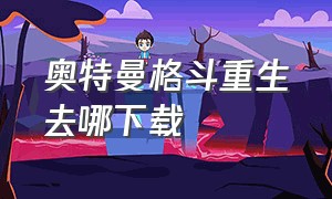 奥特曼格斗重生去哪下载