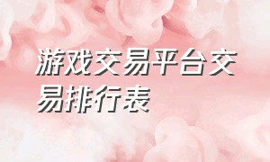 游戏交易平台交易排行表（十大游戏交易平台排行榜）