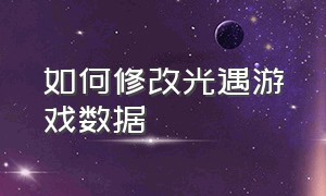 如何修改光遇游戏数据（光遇修改教程）