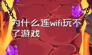 为什么连wifi玩不了游戏（为什么wifi可以用但是玩不了游戏）