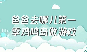 爸爸去哪儿第一季鸡鸣岛做游戏