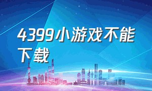 4399小游戏不能下载