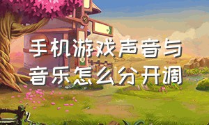 手机游戏声音与音乐怎么分开调