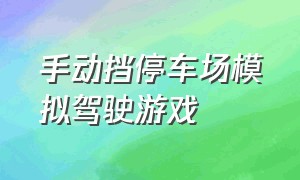 手动挡停车场模拟驾驶游戏（手动挡停车场破解版中文版下载）