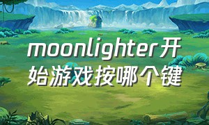 moonlighter开始游戏按哪个键