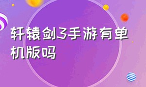 轩辕剑3手游有单机版吗