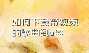 如何下载带视频的歌曲到u盘