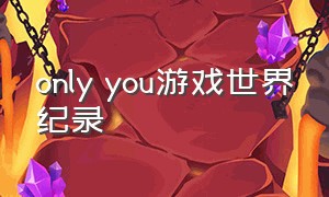 only you游戏世界纪录