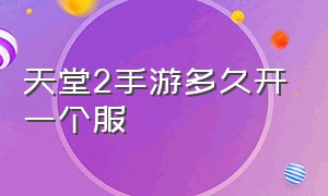 天堂2手游多久开一个服