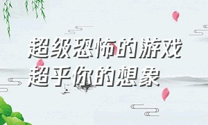 超级恐怖的游戏超乎你的想象