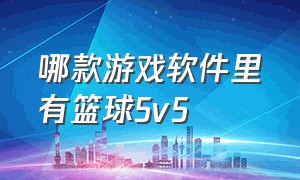 哪款游戏软件里有篮球5v5