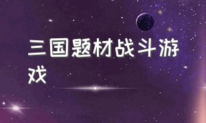 三国题材战斗游戏