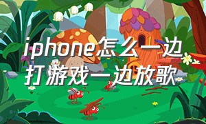 iphone怎么一边打游戏一边放歌