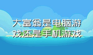 大富翁是电脑游戏还是手机游戏