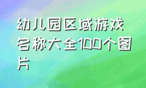 幼儿园区域游戏名称大全100个图片（幼儿园区域角布置图片设计图片）